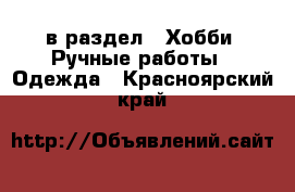  в раздел : Хобби. Ручные работы » Одежда . Красноярский край